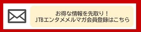お得な情報を先取り!JTBエンタメメルマガ会員登録はこちら