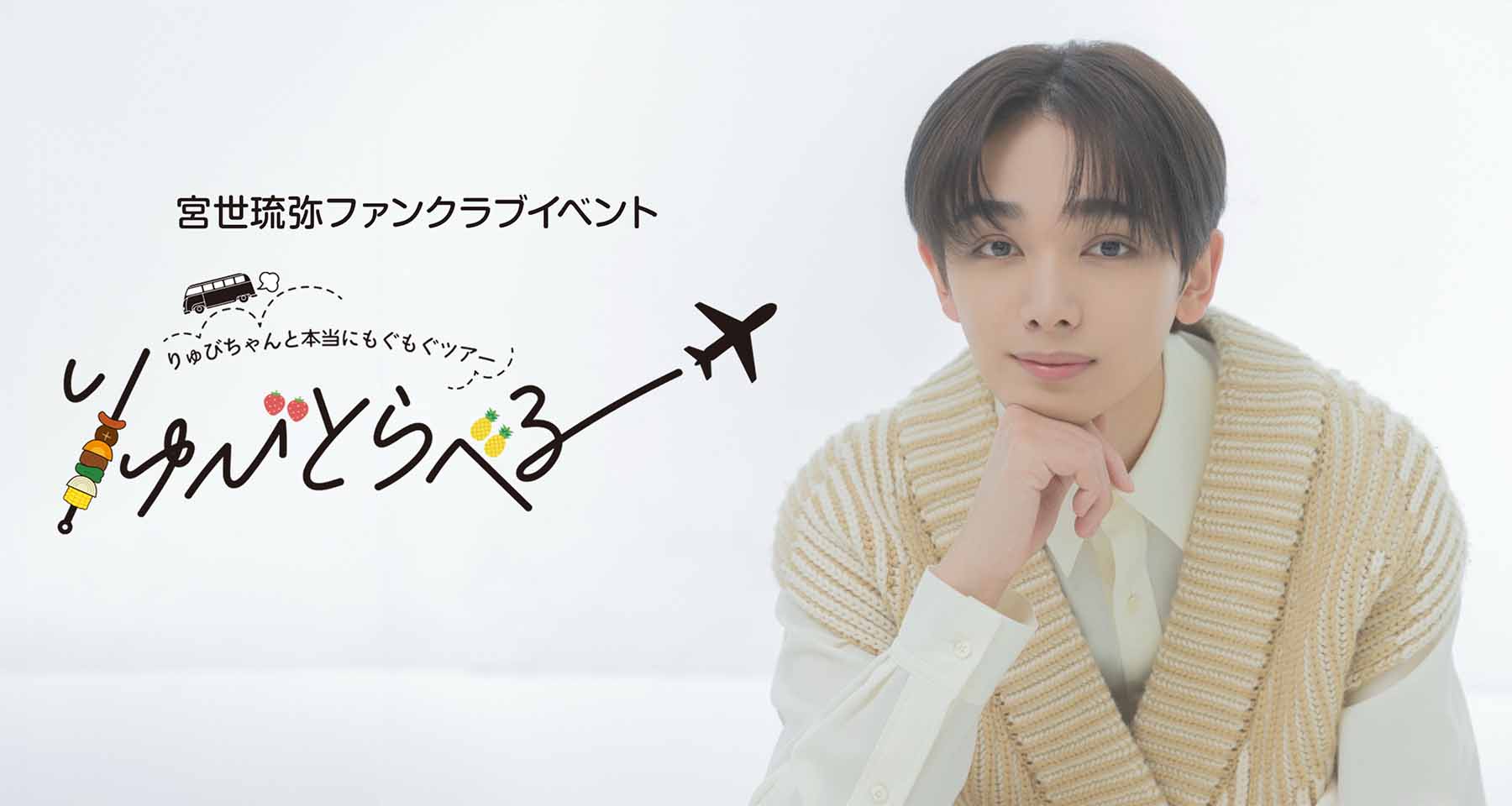 宮世琉弥ファンクラブイベント「りゅびとらべる りゅびちゃんと本当にもぐもぐツアー」
